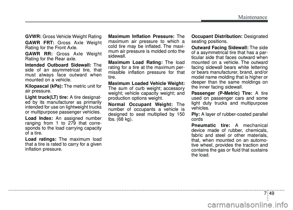 KIA OPTIMA PHEV 2020 Owners Manual 749
Maintenance
GVWR:Gross Vehicle Weight Rating
GAWR FRT: Gross Axle Weight
Rating for the Front Axle.
GAWR RR: Gross Axle Weight
Rating for the Rear axle.
Intended Outboard Sidewall: The
side of an KIA OPTIMA PHEV 2020 Owners Manual 749
Maintenance
GVWR:Gross Vehicle Weight Rating
GAWR FRT: Gross Axle Weight
Rating for the Front Axle.
GAWR RR: Gross Axle Weight
Rating for the Rear axle.
Intended Outboard Sidewall: The
side of an