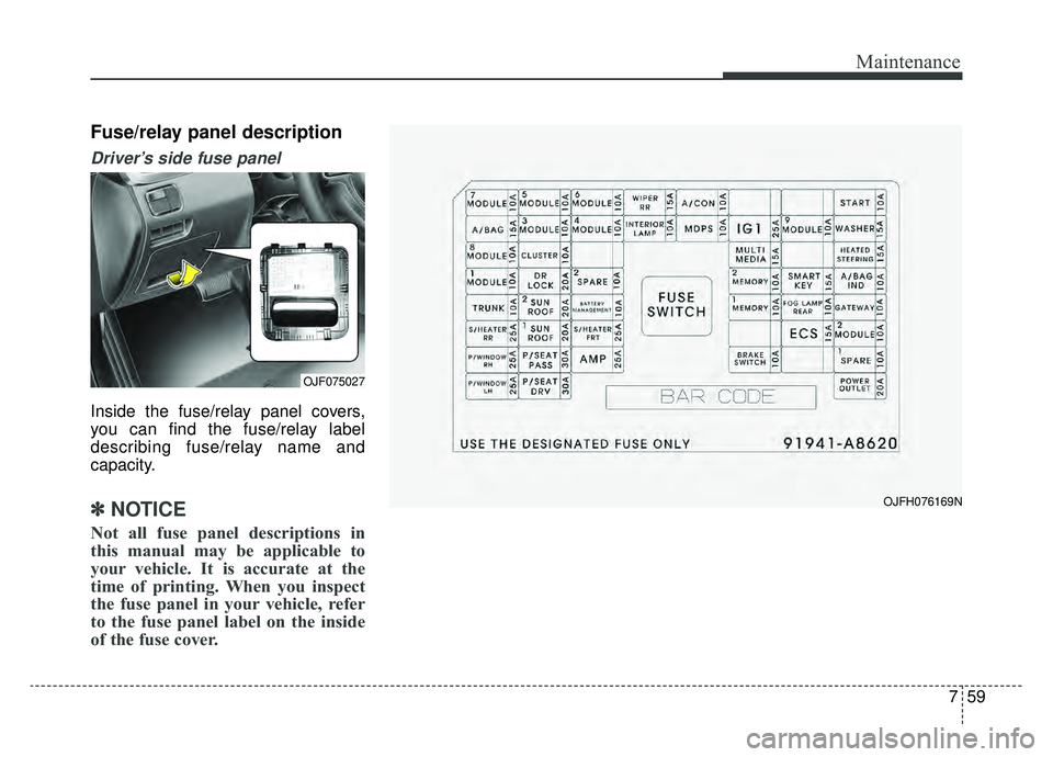 KIA OPTIMA PHEV 2020 Owners Manual 759
Maintenance
Fuse/relay panel description
Driver’s side fuse panel
Inside the fuse/relay panel covers,
you can find the fuse/relay label
describing fuse/relay name and
capacity.
✽ ✽NOTICE
No KIA OPTIMA PHEV 2020 Owners Manual 759
Maintenance
Fuse/relay panel description
Driver’s side fuse panel
Inside the fuse/relay panel covers,
you can find the fuse/relay label
describing fuse/relay name and
capacity.
✽ ✽NOTICE
No