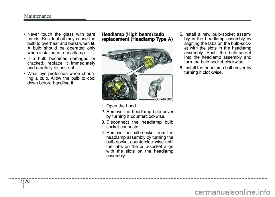 KIA OPTIMA PHEV 2020  Owners Manual Maintenance
78
7
 Never touch the glass with bare
hands. Residual oil may cause the
bulb to overheat and burst when lit.
A bulb should be operated only
when installed in a headlamp.
 If a bulb becomes