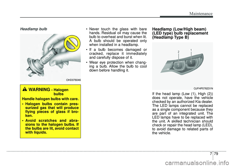 KIA OPTIMA PHEV 2020 Owners Manual 779
Maintenance
Headlamp bulb Never touch the glass with barehands. Residual oil may cause the
bulb to overheat and burst when lit.
A bulb should be operated only
when installed in a headlamp.
If a b KIA OPTIMA PHEV 2020 Owners Manual 779
Maintenance
Headlamp bulb Never touch the glass with barehands. Residual oil may cause the
bulb to overheat and burst when lit.
A bulb should be operated only
when installed in a headlamp.
If a b