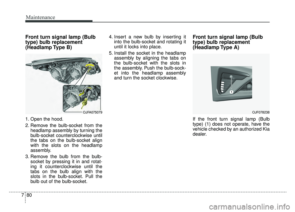 KIA OPTIMA PHEV 2020 Owners Manual Maintenance
80
7
Front turn signal lamp (Bulb
type) bulb replacement
(Headlamp Type B)
1. Open the hood.
2. Remove the bulb-socket from the
headlamp assembly by turning the
bulb-socket counterclockwi KIA OPTIMA PHEV 2020 Owners Manual Maintenance
80
7
Front turn signal lamp (Bulb
type) bulb replacement
(Headlamp Type B)
1. Open the hood.
2. Remove the bulb-socket from the
headlamp assembly by turning the
bulb-socket counterclockwi