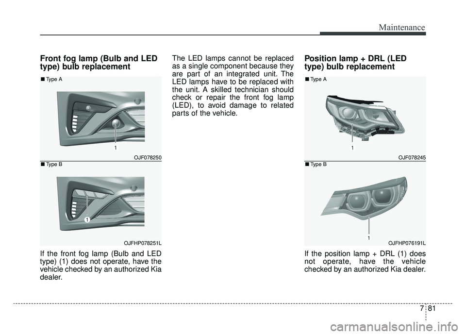 KIA OPTIMA PHEV 2020 Owners Manual 781
Maintenance
Front fog lamp (Bulb and LED
type) bulb replacement
If the front fog lamp (Bulb and LED
type) (1) does not operate, have the
vehicle checked by an authorized Kia
dealer.The LED lamps c KIA OPTIMA PHEV 2020 Owners Manual 781
Maintenance
Front fog lamp (Bulb and LED
type) bulb replacement
If the front fog lamp (Bulb and LED
type) (1) does not operate, have the
vehicle checked by an authorized Kia
dealer.The LED lamps c