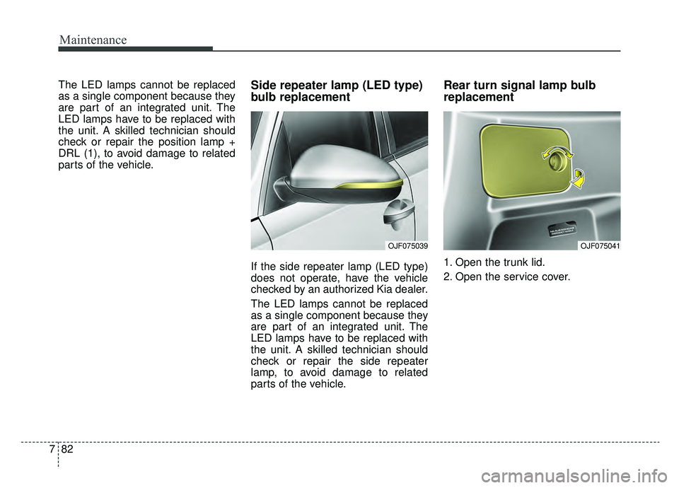 KIA OPTIMA PHEV 2020 Owners Guide Maintenance
82
7
The LED lamps cannot be replaced
as a single component because they
are part of an integrated unit. The
LED lamps have to be replaced with
the unit. A skilled technician should
check 