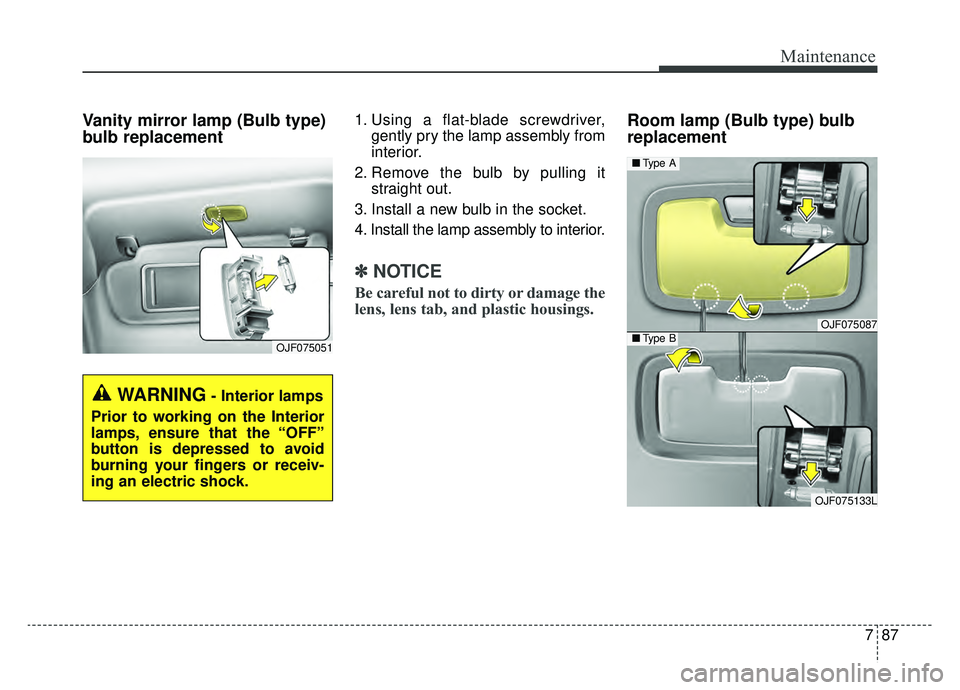 KIA OPTIMA PHEV 2020 Owners Manual 787
Maintenance
Vanity mirror lamp (Bulb type)
bulb replacement 1. Using a flat-blade screwdriver,gently pry the lamp assembly from
interior.
2. Remove the bulb by pulling it straight out.
3. Install KIA OPTIMA PHEV 2020 Owners Manual 787
Maintenance
Vanity mirror lamp (Bulb type)
bulb replacement 1. Using a flat-blade screwdriver,gently pry the lamp assembly from
interior.
2. Remove the bulb by pulling it straight out.
3. Install