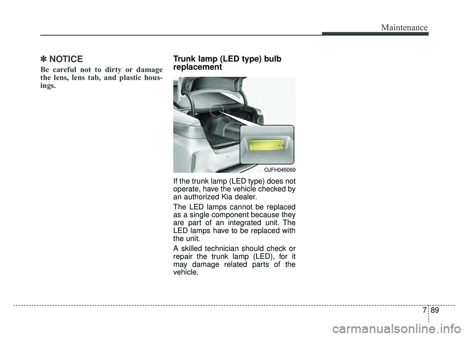 KIA OPTIMA PHEV 2020 Owners Manual 789
Maintenance
✽ ✽NOTICE
Be careful not to dirty or damage
the lens, lens tab, and plastic hous-
ings.
Trunk lamp (LED type) bulb
replacement
If the trunk lamp (LED type) does not
operate, have KIA OPTIMA PHEV 2020 Owners Manual 789
Maintenance
✽ ✽NOTICE
Be careful not to dirty or damage
the lens, lens tab, and plastic hous-
ings.
Trunk lamp (LED type) bulb
replacement
If the trunk lamp (LED type) does not
operate, have