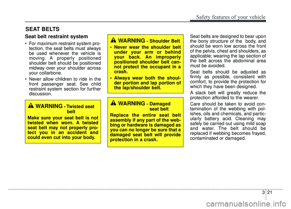 KIA OPTIMA PHEV 2020  Owners Manual 321
Safety features of your vehicle
SEAT BELTS
Seat belt restraint system
 For maximum restraint system pro-tection, the seat belts must always
be used whenever the vehicle is
moving. A properly posit