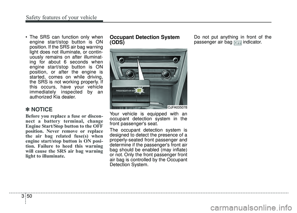 KIA OPTIMA PHEV 2019  Owners Manual Safety features of your vehicle
50
3
 The SRS can function only when
engine start/stop button is ON
position. If the SRS air bag warning
light does not illuminate, or contin-
uously remains on after i