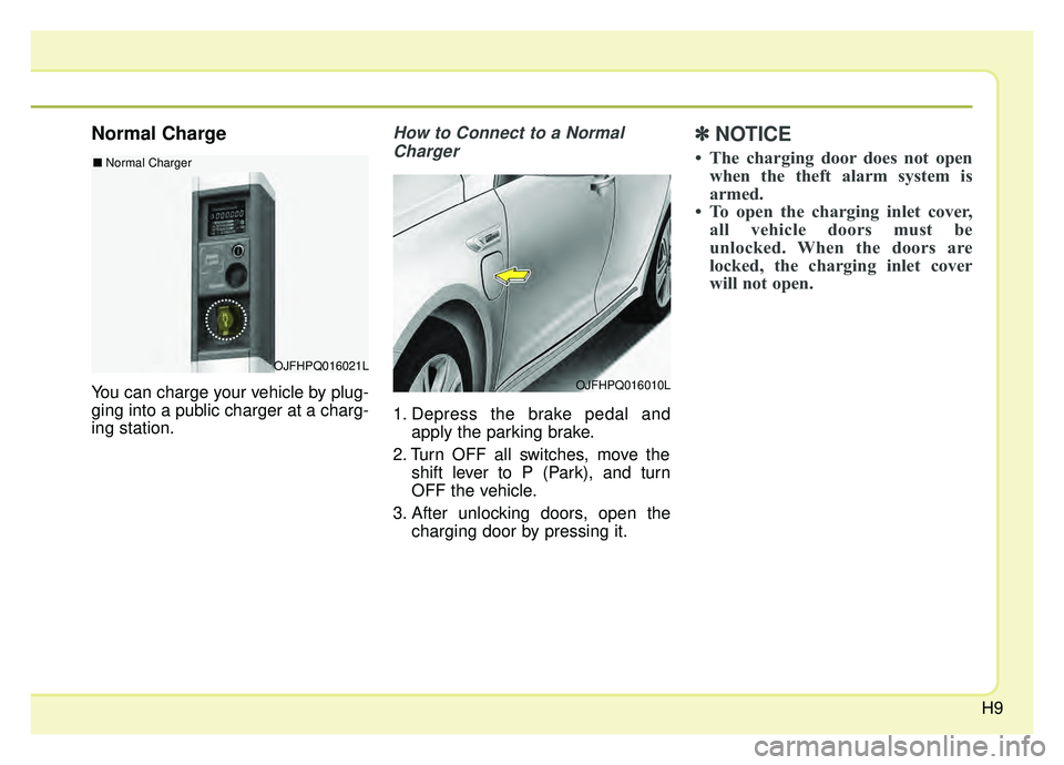 KIA OPTIMA PHEV 2019  Owners Manual H9
Normal Charge
You can charge your vehicle by plug-
ging into a public charger at a charg-
ing station.
How to Connect to a NormalCharger
1. Depress the brake pedal and apply the parking brake.
2. T