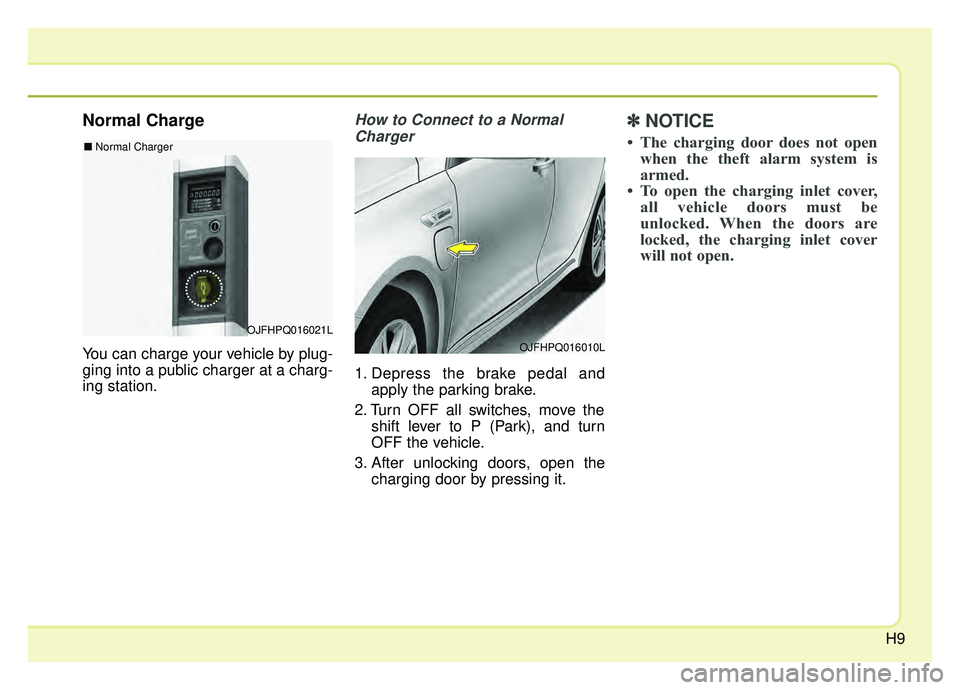 KIA OPTIMA PHEV 2019 User Guide H9
Normal Charge
You can charge your vehicle by plug-
ging into a public charger at a charg-
ing station.
How to Connect to a NormalCharger
1. Depress the brake pedal and apply the parking brake.
2. T KIA OPTIMA PHEV 2019 User Guide H9
Normal Charge
You can charge your vehicle by plug-
ging into a public charger at a charg-
ing station.
How to Connect to a NormalCharger
1. Depress the brake pedal and apply the parking brake.
2. T