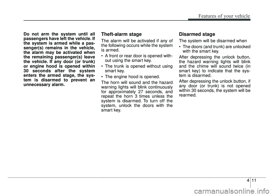 KIA OPTIMA PHEV 2019  Owners Manual 411
Features of your vehicle
Do not arm the system until all
passengers have left the vehicle. If
the system is armed while a pas-
senger(s) remains in the vehicle,
the alarm may be activated when
the