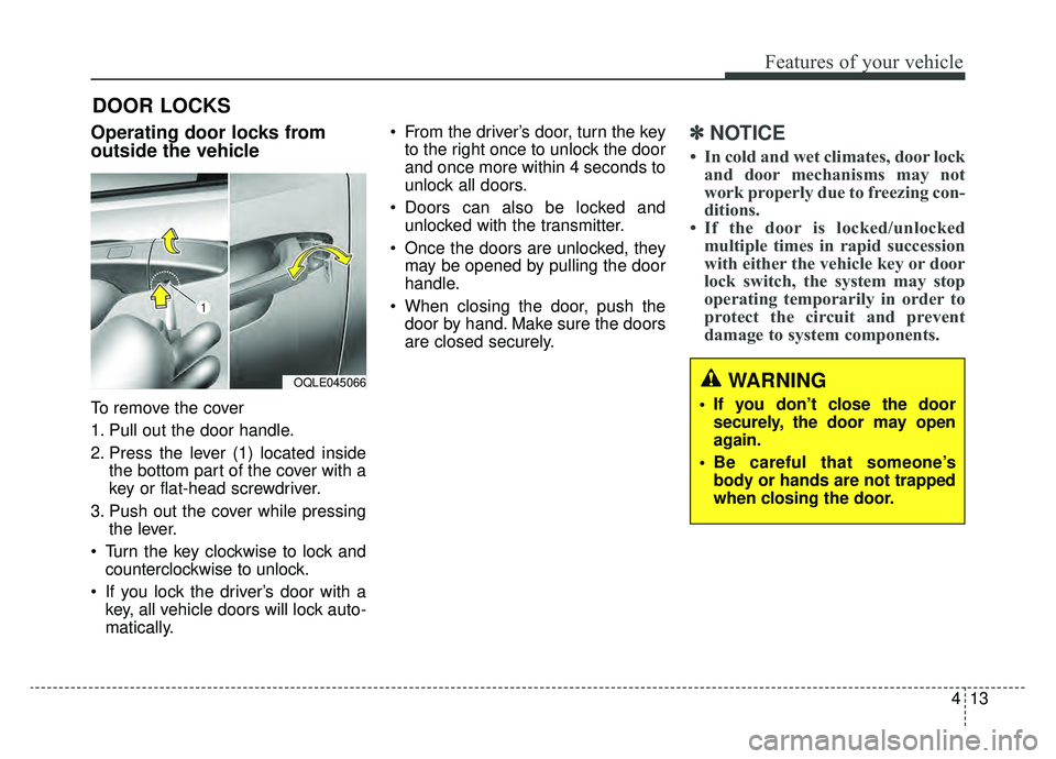 KIA OPTIMA PHEV 2019  Owners Manual 413
Features of your vehicle
DOOR LOCKS 
Operating door locks from
outside the vehicle 
To remove the cover
1. Pull out the door handle.
2. Press the lever (1) located insidethe bottom part of the cov