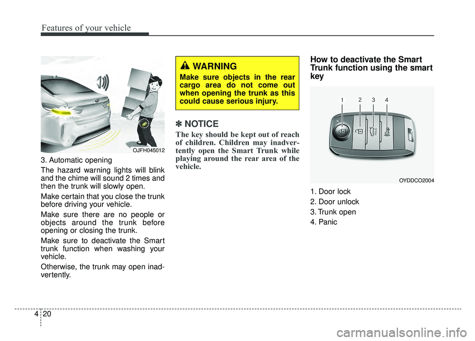 KIA OPTIMA PHEV 2019  Owners Manual Features of your vehicle
20
4
3. Automatic opening
The hazard warning lights will blink
and the chime will sound 2 times and
then the trunk will slowly open.
Make certain that you close the trunk
befo
