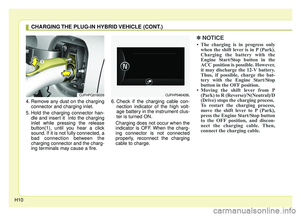 KIA OPTIMA PHEV 2019  Owners Manual H104. Remove any dust on the charging
connector and charging inlet.
5. Hold the charging connector han- dle and insert it  into the charging
inlet while pressing the release
button(1), until you hear 