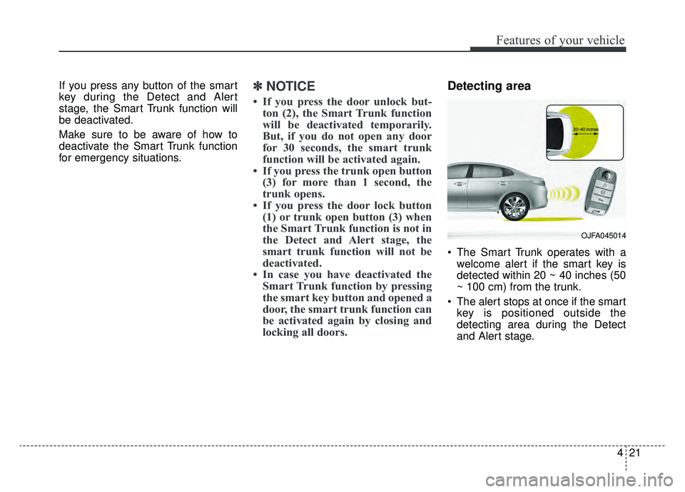 KIA OPTIMA PHEV 2019 Owners Manual 421
Features of your vehicle
If you press any button of the smart
key during the Detect and Alert
stage, the Smart Trunk function will
be deactivated.
Make sure to be aware of how to
deactivate the Sm KIA OPTIMA PHEV 2019 Owners Manual 421
Features of your vehicle
If you press any button of the smart
key during the Detect and Alert
stage, the Smart Trunk function will
be deactivated.
Make sure to be aware of how to
deactivate the Sm