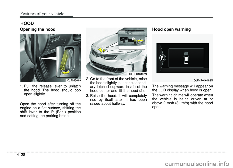 KIA OPTIMA PHEV 2019  Owners Manual Features of your vehicle
28
4
Opening the hood 
1. Pull the release lever to unlatch
the hood. The hood should pop
open slightly.
Open the hood after turning off the
engine on a flat surface, shifting