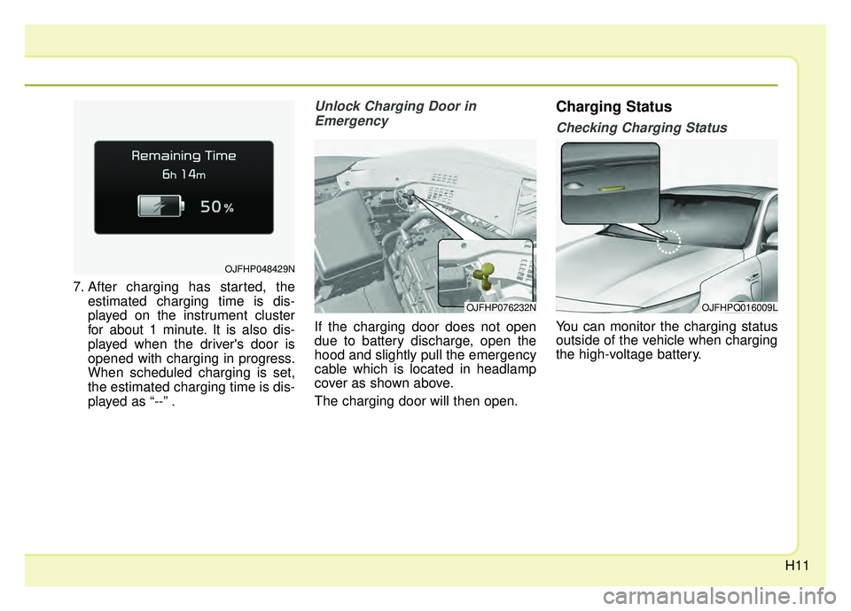 KIA OPTIMA PHEV 2019  Owners Manual H11
7. After charging has started, theestimated charging time is dis-
played on the instrument cluster
for about 1 minute. It is also dis-
played when the drivers door is
opened with charging in prog