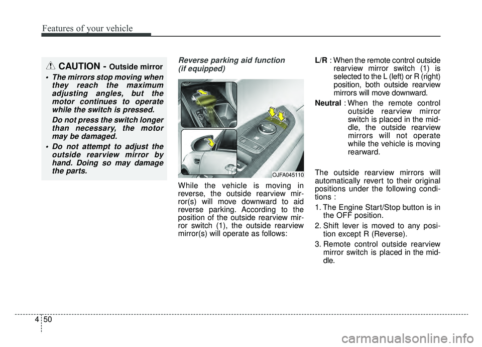 KIA OPTIMA PHEV 2019  Owners Manual Features of your vehicle
50
4
Reverse parking aid function 
(if equipped)
While the vehicle is moving in
reverse, the outside rearview mir-
ror(s) will move downward to aid
reverse parking. According 
