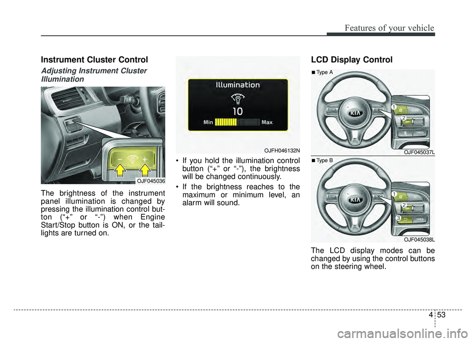 KIA OPTIMA PHEV 2019 Owners Manual 453
Features of your vehicle
Instrument Cluster Control
Adjusting Instrument ClusterIllumination
The brightness of the instrument
panel illumination is changed by
pressing the illumination control but KIA OPTIMA PHEV 2019 Owners Manual 453
Features of your vehicle
Instrument Cluster Control
Adjusting Instrument ClusterIllumination
The brightness of the instrument
panel illumination is changed by
pressing the illumination control but