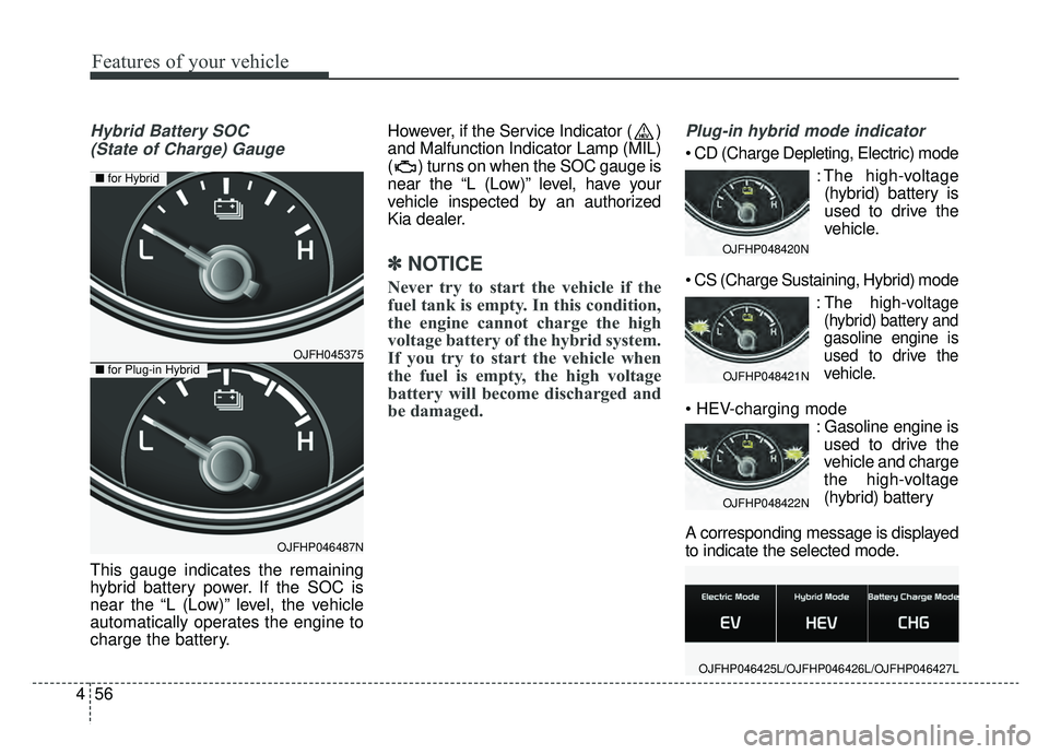 KIA OPTIMA PHEV 2019 Owners Manual Features of your vehicle
56
4
Hybrid Battery SOC
(State of Charge) Gauge
This gauge indicates the remaining
hybrid battery power. If the SOC is
near the “L (Low)” level, the vehicle
automatically KIA OPTIMA PHEV 2019 Owners Manual Features of your vehicle
56
4
Hybrid Battery SOC
(State of Charge) Gauge
This gauge indicates the remaining
hybrid battery power. If the SOC is
near the “L (Low)” level, the vehicle
automatically