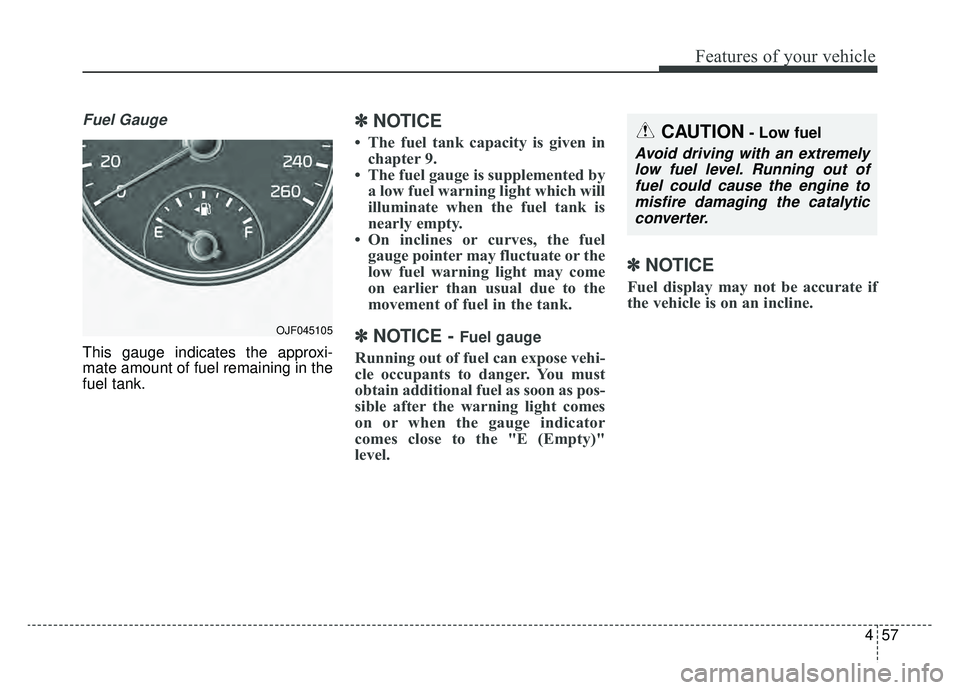 KIA OPTIMA PHEV 2019 Owners Manual 457
Features of your vehicle
Fuel Gauge
This gauge indicates the approxi-
mate amount of fuel remaining in the
fuel tank.
✽ ✽NOTICE
• The fuel tank capacity is given in
chapter 9.
• The fuel g KIA OPTIMA PHEV 2019 Owners Manual 457
Features of your vehicle
Fuel Gauge
This gauge indicates the approxi-
mate amount of fuel remaining in the
fuel tank.
✽ ✽NOTICE
• The fuel tank capacity is given in
chapter 9.
• The fuel g