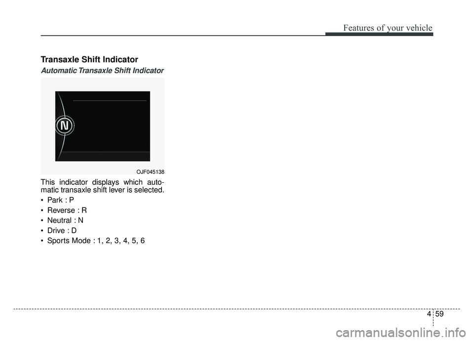 KIA OPTIMA PHEV 2019 Owners Manual 459
Features of your vehicle
Transaxle Shift Indicator
Automatic Transaxle Shift Indicator
This indicator displays which auto-
matic transaxle shift lever is selected.
Reverse : R
Neutral : N
S KIA OPTIMA PHEV 2019 Owners Manual 459
Features of your vehicle
Transaxle Shift Indicator
Automatic Transaxle Shift Indicator
This indicator displays which auto-
matic transaxle shift lever is selected.
Reverse : R
Neutral : N
S