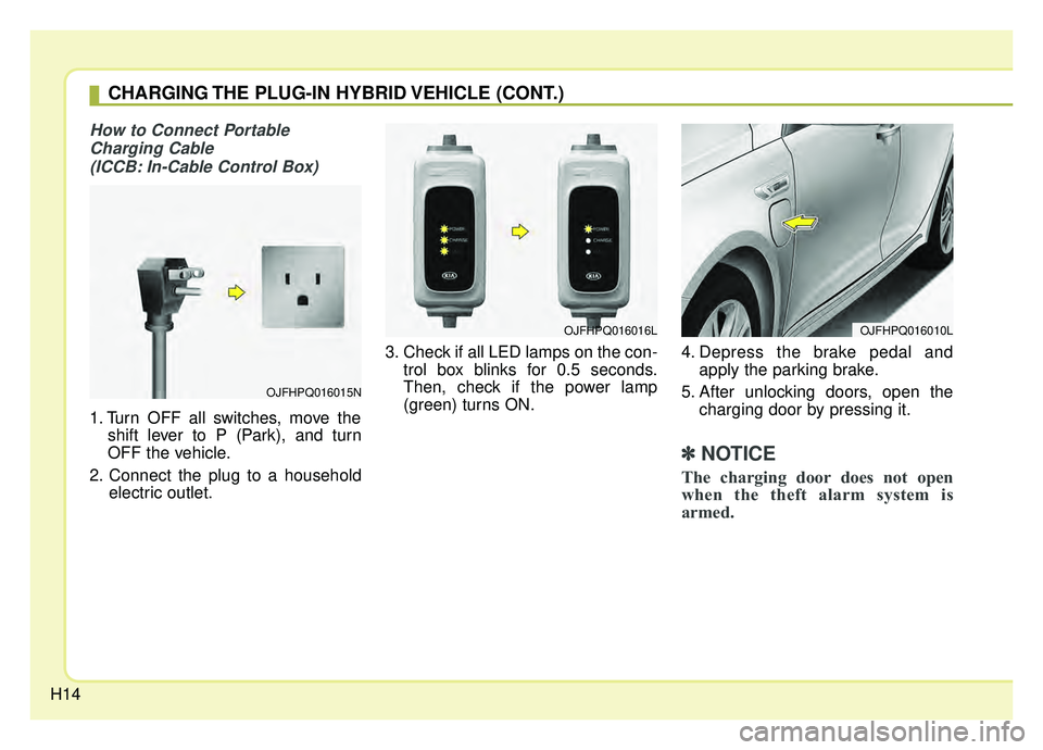KIA OPTIMA PHEV 2019 User Guide H14
How to Connect PortableCharging Cable (ICCB: In-Cable Control Box)
1. Turn OFF all switches, move the shift lever to P (Park), and turn
OFF the vehicle.
2. Connect the plug to a household electri KIA OPTIMA PHEV 2019 User Guide H14
How to Connect PortableCharging Cable (ICCB: In-Cable Control Box)
1. Turn OFF all switches, move the shift lever to P (Park), and turn
OFF the vehicle.
2. Connect the plug to a household electri