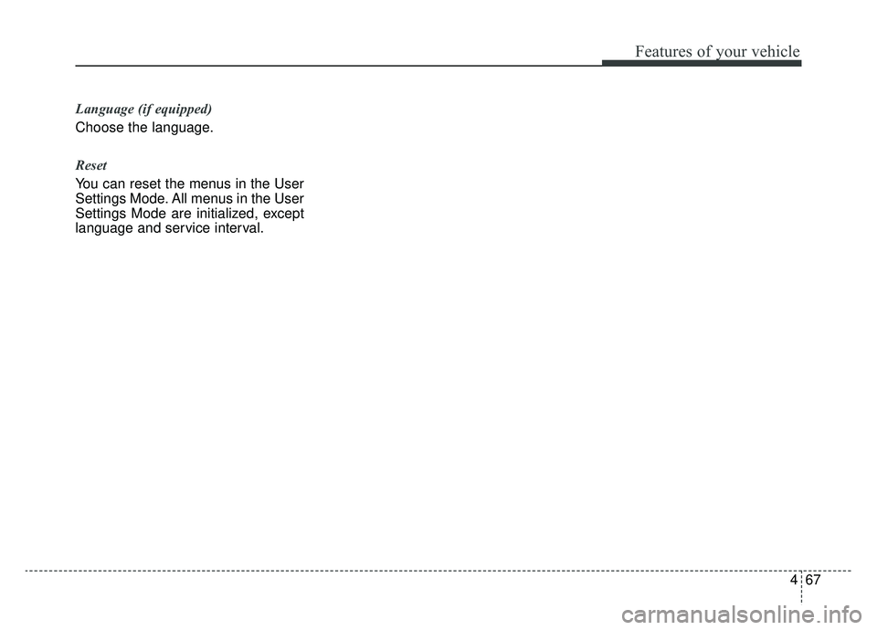 KIA OPTIMA PHEV 2019 Owners Manual 467
Features of your vehicle
Language (if equipped)
Choose the language.
Reset
You can reset the menus in the User
Settings Mode. All menus in the User
Settings Mode are initialized, except
language KIA OPTIMA PHEV 2019 Owners Manual 467
Features of your vehicle
Language (if equipped)
Choose the language.
Reset
You can reset the menus in the User
Settings Mode. All menus in the User
Settings Mode are initialized, except
language