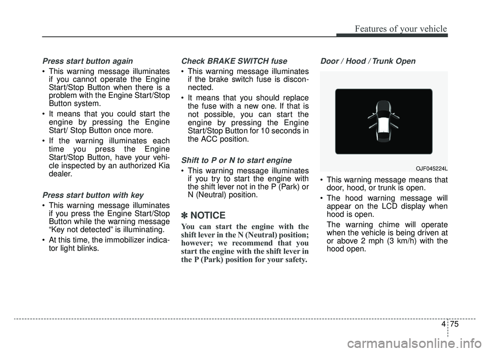 KIA OPTIMA PHEV 2019  Owners Manual 475
Features of your vehicle
Press start button again
 This warning message illuminatesif you cannot operate the Engine
Start/Stop Button when there is a
problem with the Engine Start/Stop
Button syst