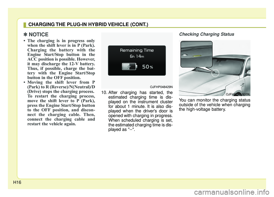 KIA OPTIMA PHEV 2019 Owners Manual H16
✽ ✽NOTICE
• The charging is in progress only
when the shift lever is in P (Park).
Charging the battery with the
Engine Start/Stop button in the
ACC position is possible. However,
it may disc