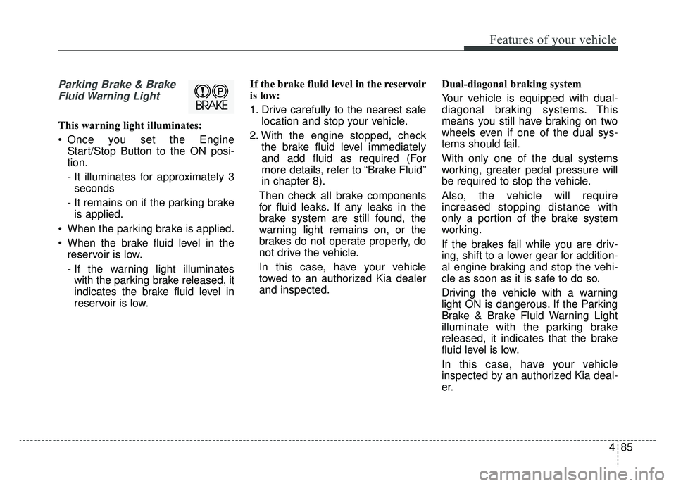 KIA OPTIMA PHEV 2019 Owners Manual 485
Features of your vehicle
Parking Brake & BrakeFluid Warning Light
This warning light illuminates:
Once you set the Engine Start/Stop Button to the ON posi-
tion.
- It illuminates for approximate KIA OPTIMA PHEV 2019 Owners Manual 485
Features of your vehicle
Parking Brake & BrakeFluid Warning Light
This warning light illuminates:
Once you set the Engine Start/Stop Button to the ON posi-
tion.
- It illuminates for approximate