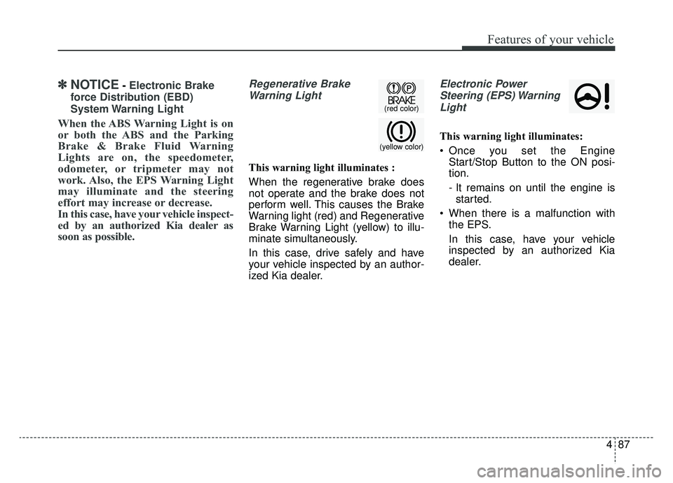 KIA OPTIMA PHEV 2019 Owners Manual 487
Features of your vehicle
✽ ✽NOTICE- Electronic Brake
force Distribution (EBD)
System Warning Light
When the ABS Warning Light is on
or both the ABS and the Parking
Brake & Brake Fluid Warning KIA OPTIMA PHEV 2019 Owners Manual 487
Features of your vehicle
✽ ✽NOTICE- Electronic Brake
force Distribution (EBD)
System Warning Light
When the ABS Warning Light is on
or both the ABS and the Parking
Brake & Brake Fluid Warning