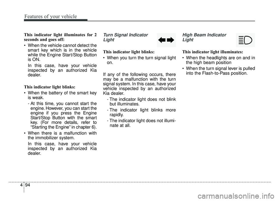 KIA OPTIMA PHEV 2019 Owners Manual Features of your vehicle
94
4
This indicator light illuminates for 2
seconds and goes off:
When the vehicle cannot detect the
smart key which is in the vehicle
while the Engine Start/Stop Button
is O KIA OPTIMA PHEV 2019 Owners Manual Features of your vehicle
94
4
This indicator light illuminates for 2
seconds and goes off:
When the vehicle cannot detect the
smart key which is in the vehicle
while the Engine Start/Stop Button
is O
