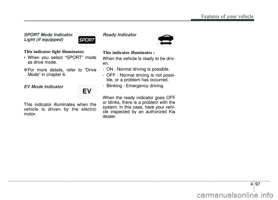 KIA OPTIMA PHEV 2019 Owners Manual 497
Features of your vehicle
SPORT Mode IndicatorLight (if equipped)
This indicator light illuminates:
When you select “SPORT” mode as drive mode.
❈ For more details, refer to “Drive
Mode” KIA OPTIMA PHEV 2019 Owners Manual 497
Features of your vehicle
SPORT Mode IndicatorLight (if equipped)
This indicator light illuminates:
When you select “SPORT” mode as drive mode.
❈ For more details, refer to “Drive
Mode”