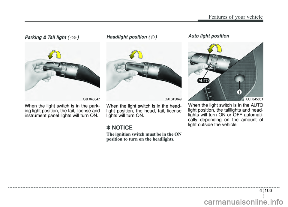 KIA OPTIMA PHEV 2019 Owners Manual 4103
Features of your vehicle
Parking & Tail light ( )
When the light switch is in the park-
ing light position, the tail, license and
instrument panel lights will turn ON.
Headlight position ( )
When KIA OPTIMA PHEV 2019 Owners Manual 4103
Features of your vehicle
Parking & Tail light ( )
When the light switch is in the park-
ing light position, the tail, license and
instrument panel lights will turn ON.
Headlight position ( )
When