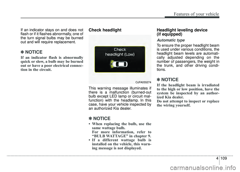 KIA OPTIMA PHEV 2019 Owners Manual 4109
Features of your vehicle
If an indicator stays on and does not
flash or if it flashes abnormally, one of
the turn signal bulbs may be burned
out and will require replacement.
✽ ✽NOTICE
If an KIA OPTIMA PHEV 2019 Owners Manual 4109
Features of your vehicle
If an indicator stays on and does not
flash or if it flashes abnormally, one of
the turn signal bulbs may be burned
out and will require replacement.
✽ ✽NOTICE
If an