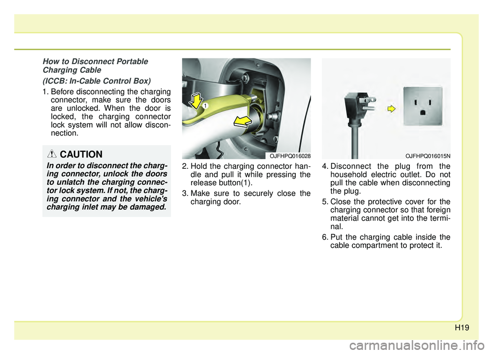 KIA OPTIMA PHEV 2019 Owners Manual H19
How to Disconnect PortableCharging Cable
(ICCB: In-Cable Control Box)
1. Before disconnecting the charging connector, make sure the doors
are unlocked. When the door is
locked, the charging connec