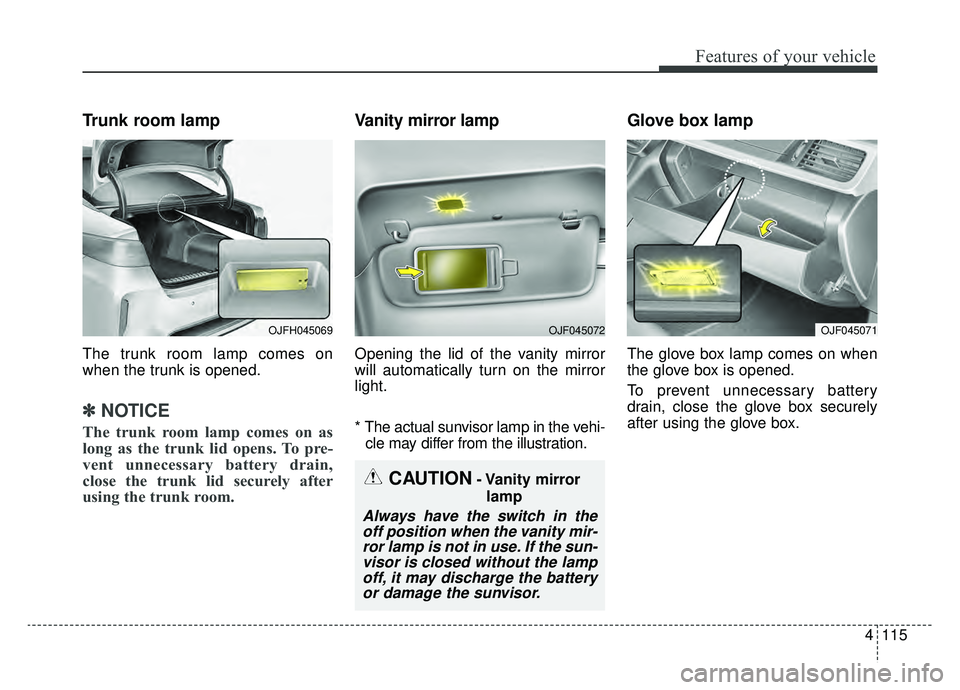 KIA OPTIMA PHEV 2019 Owners Manual 4115
Features of your vehicle
Trunk room lamp
The trunk room lamp comes on
when the trunk is opened.
✽ ✽NOTICE
The trunk room lamp comes on as
long as the trunk lid opens. To pre-
vent unnecessary KIA OPTIMA PHEV 2019 Owners Manual 4115
Features of your vehicle
Trunk room lamp
The trunk room lamp comes on
when the trunk is opened.
✽ ✽NOTICE
The trunk room lamp comes on as
long as the trunk lid opens. To pre-
vent unnecessary