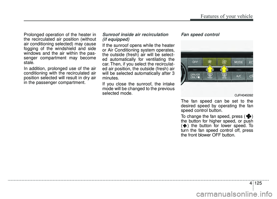 KIA OPTIMA PHEV 2019 Owners Manual 4125
Features of your vehicle
Prolonged operation of the heater in
the recirculated air position (without
air conditioning selected) may cause
fogging of the windshield and side
windows and the air wi KIA OPTIMA PHEV 2019 Owners Manual 4125
Features of your vehicle
Prolonged operation of the heater in
the recirculated air position (without
air conditioning selected) may cause
fogging of the windshield and side
windows and the air wi