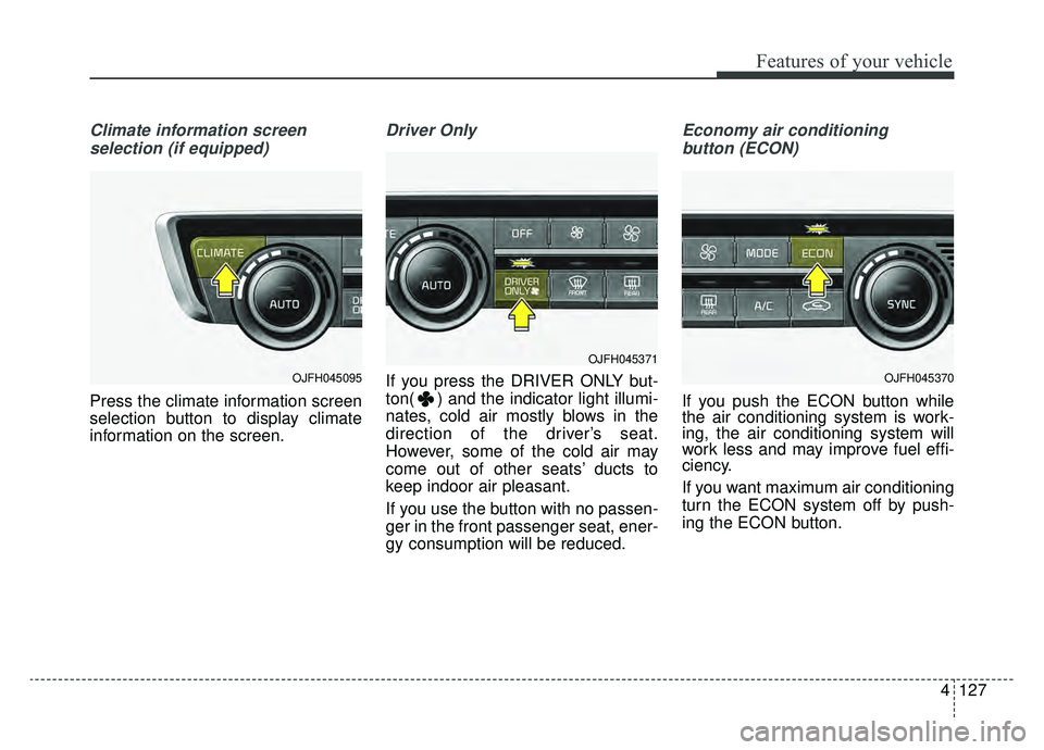 KIA OPTIMA PHEV 2019 Owners Manual 4127
Features of your vehicle
Climate information screen selection (if equipped)
Press the climate information screen
selection button to display climate
information on the screen.
Driver Only
If you KIA OPTIMA PHEV 2019 Owners Manual 4127
Features of your vehicle
Climate information screen selection (if equipped)
Press the climate information screen
selection button to display climate
information on the screen.
Driver Only
If you