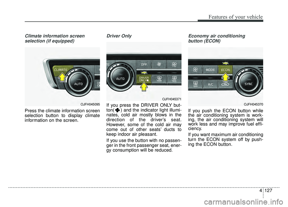 KIA OPTIMA PHEV 2019  Owners Manual 4127
Features of your vehicle
Climate information screen selection (if equipped)
Press the climate information screen
selection button to display climate
information on the screen.
Driver Only
If you 