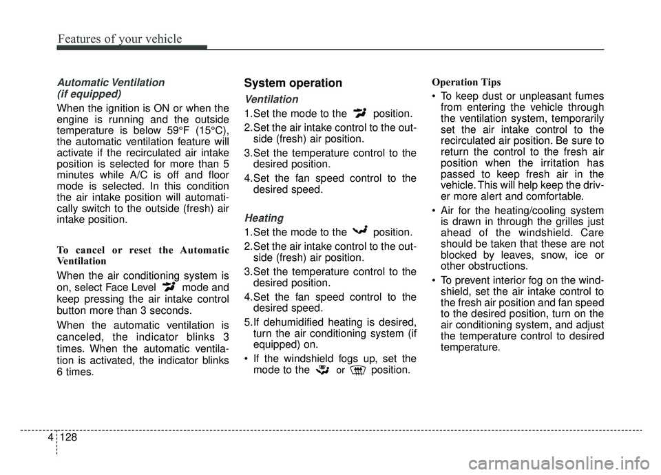 KIA OPTIMA PHEV 2019 Owners Manual Features of your vehicle
128
4
Automatic Ventilation
(if equipped)
When the ignition is ON or when the
engine is running and the outside
temperature is below 59°F (15°C),
the automatic ventilation KIA OPTIMA PHEV 2019 Owners Manual Features of your vehicle
128
4
Automatic Ventilation
(if equipped)
When the ignition is ON or when the
engine is running and the outside
temperature is below 59°F (15°C),
the automatic ventilation