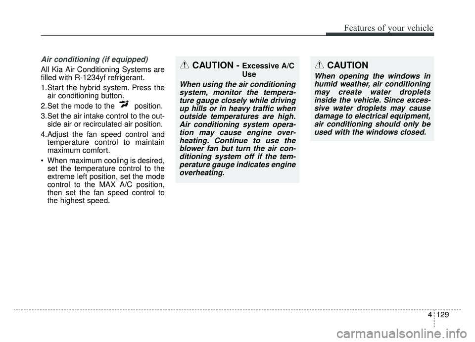 KIA OPTIMA PHEV 2019 Owners Manual 4129
Features of your vehicle
Air conditioning (if equipped)
All Kia Air Conditioning Systems are
filled with R-1234yf refrigerant.
1.Start the hybrid system. Press theair conditioning button.
2.Set KIA OPTIMA PHEV 2019 Owners Manual 4129
Features of your vehicle
Air conditioning (if equipped)
All Kia Air Conditioning Systems are
filled with R-1234yf refrigerant.
1.Start the hybrid system. Press theair conditioning button.
2.Set