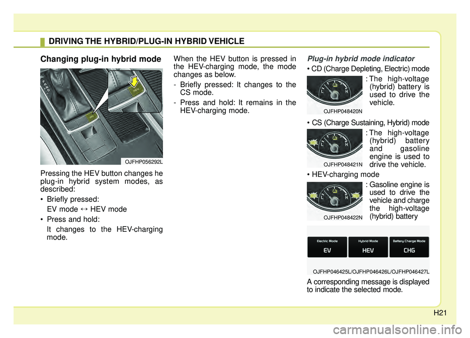 KIA OPTIMA PHEV 2019  Owners Manual H21
Changing plug-in hybrid mode
Pressing the HEV button changes he
plug-in hybrid system modes, as
described:
 Briefly pressed:EV mode ↔ HEV mode 
 Press and hold: It changes to the HEV-charging
mo