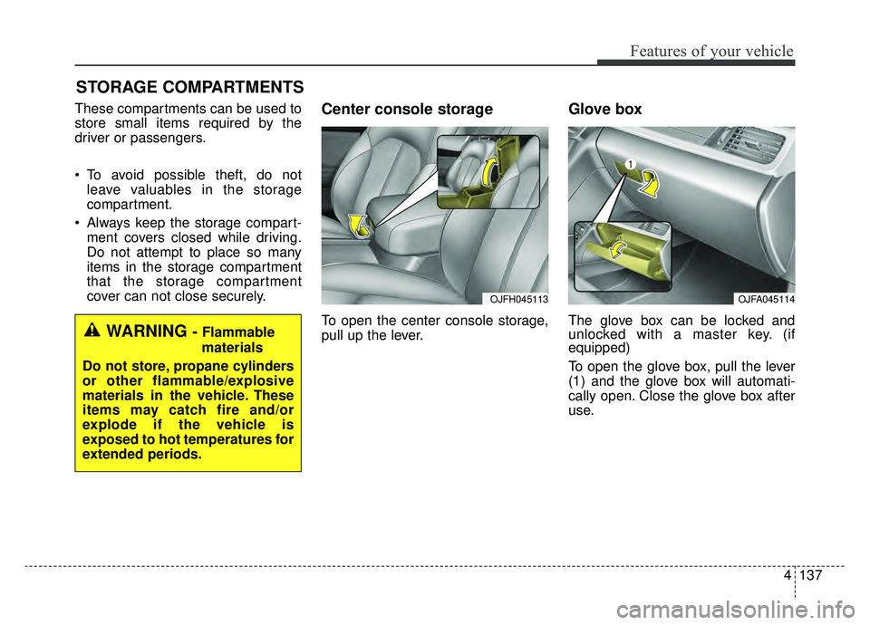KIA OPTIMA PHEV 2019 Owners Manual 4137
Features of your vehicle
STORAGE COMPARTMENTS
These compartments can be used to
store small items required by the
driver or passengers.
To avoid possible theft, do notleave valuables in the sto KIA OPTIMA PHEV 2019 Owners Manual 4137
Features of your vehicle
STORAGE COMPARTMENTS
These compartments can be used to
store small items required by the
driver or passengers.
To avoid possible theft, do notleave valuables in the sto