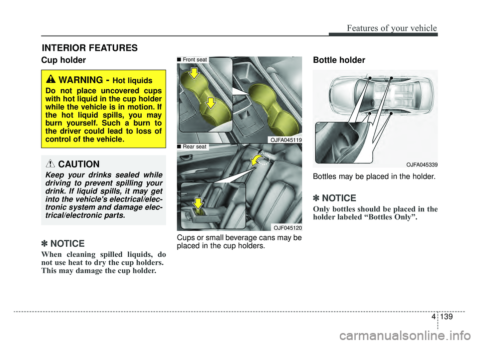 KIA OPTIMA PHEV 2019 Owners Manual 4139
Features of your vehicle
Cup holder
✽ ✽NOTICE
When cleaning spilled liquids, do
not use heat to dry the cup holders.
This may damage the cup holder.
Cups or small beverage cans may be
placed KIA OPTIMA PHEV 2019 Owners Manual 4139
Features of your vehicle
Cup holder
✽ ✽NOTICE
When cleaning spilled liquids, do
not use heat to dry the cup holders.
This may damage the cup holder.
Cups or small beverage cans may be
placed