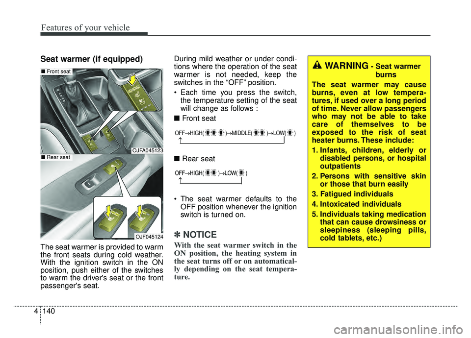 KIA OPTIMA PHEV 2019 Owners Manual Features of your vehicle
140
4
Seat warmer (if equipped)
The seat warmer is provided to warm
the front seats during cold weather.
With the ignition switch in the ON
position, push either of the switch KIA OPTIMA PHEV 2019 Owners Manual Features of your vehicle
140
4
Seat warmer (if equipped)
The seat warmer is provided to warm
the front seats during cold weather.
With the ignition switch in the ON
position, push either of the switch