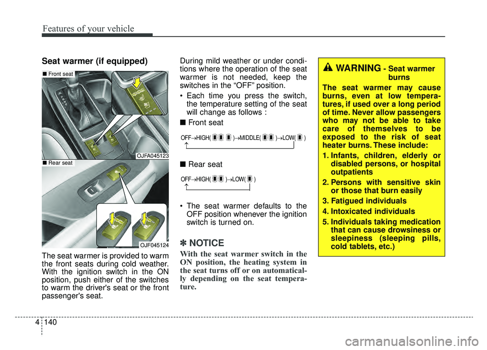 KIA OPTIMA PHEV 2019 Owners Manual Features of your vehicle
140
4
Seat warmer (if equipped)
The seat warmer is provided to warm
the front seats during cold weather.
With the ignition switch in the ON
position, push either of the switch