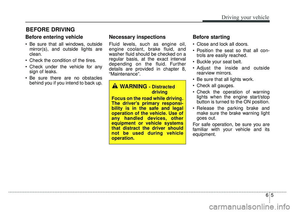 KIA OPTIMA PHEV 2019 Owners Manual 65
Driving your vehicle
Before entering vehicle
• Be sure that all windows, outsidemirror(s), and outside lights are
clean.
Check the condition of the tires.
Check under the vehicle for any sign o KIA OPTIMA PHEV 2019 Owners Manual 65
Driving your vehicle
Before entering vehicle
• Be sure that all windows, outsidemirror(s), and outside lights are
clean.
Check the condition of the tires.
Check under the vehicle for any sign o