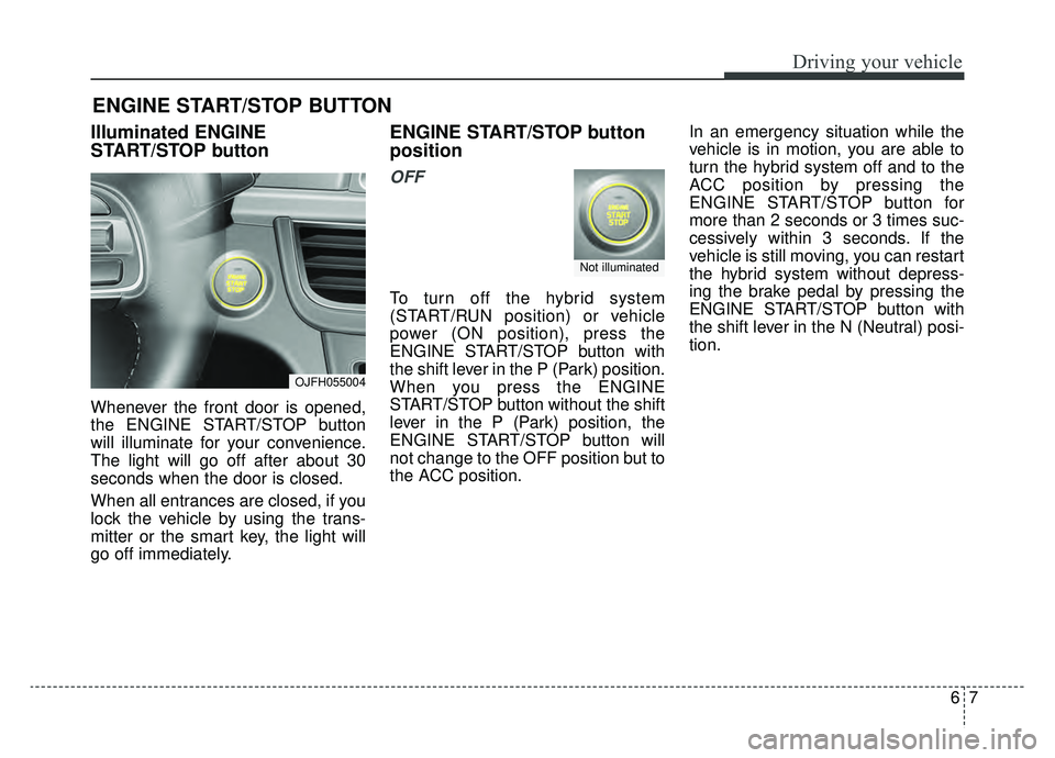 KIA OPTIMA PHEV 2019 Owners Manual 67
Driving your vehicle
Illuminated ENGINE
START/STOP button
Whenever the front door is opened,
the ENGINE START/STOP button
will illuminate for your convenience.
The light will go off after about 30
KIA OPTIMA PHEV 2019 Owners Manual 67
Driving your vehicle
Illuminated ENGINE
START/STOP button
Whenever the front door is opened,
the ENGINE START/STOP button
will illuminate for your convenience.
The light will go off after about 30