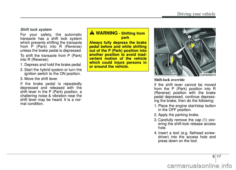 KIA OPTIMA PHEV 2019 Owners Manual 617
Driving your vehicle
Shift lock system
For your safety, the automatic
transaxle has a shift lock system
which prevents shifting the transaxle
from P (Park) into R (Reverse)
unless the brake pedal KIA OPTIMA PHEV 2019 Owners Manual 617
Driving your vehicle
Shift lock system
For your safety, the automatic
transaxle has a shift lock system
which prevents shifting the transaxle
from P (Park) into R (Reverse)
unless the brake pedal